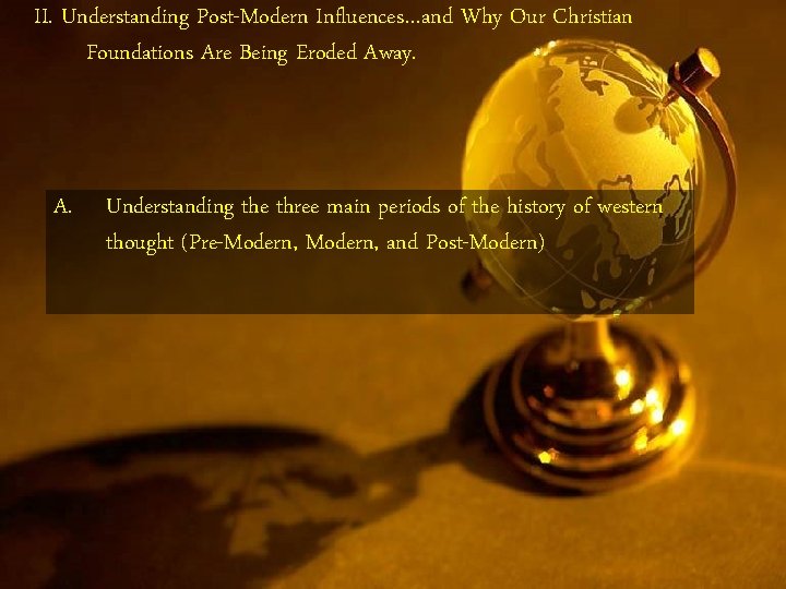 II. Understanding Post-Modern Influences…and Why Our Christian Foundations Are Being Eroded Away. A. Understanding