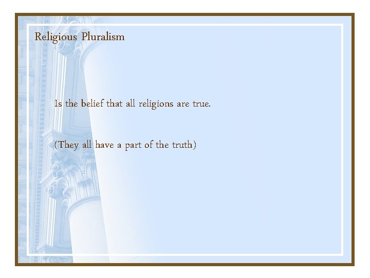 Religious Pluralism Is the belief that all religions are true. (They all have a