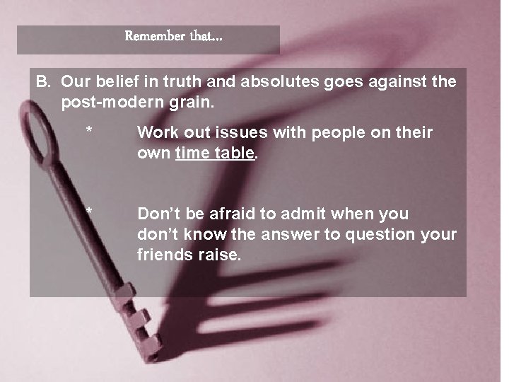 Remember that… B. Our belief in truth and absolutes goes against the post-modern grain.