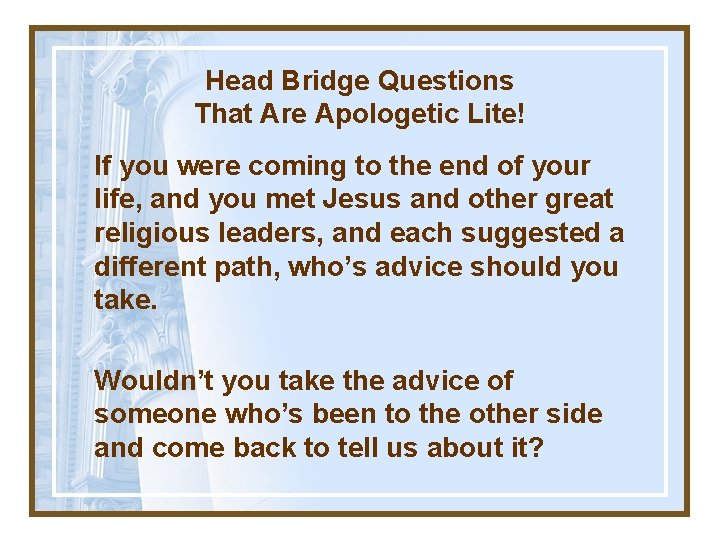 Head Bridge Questions That Are Apologetic Lite! If you were coming to the end