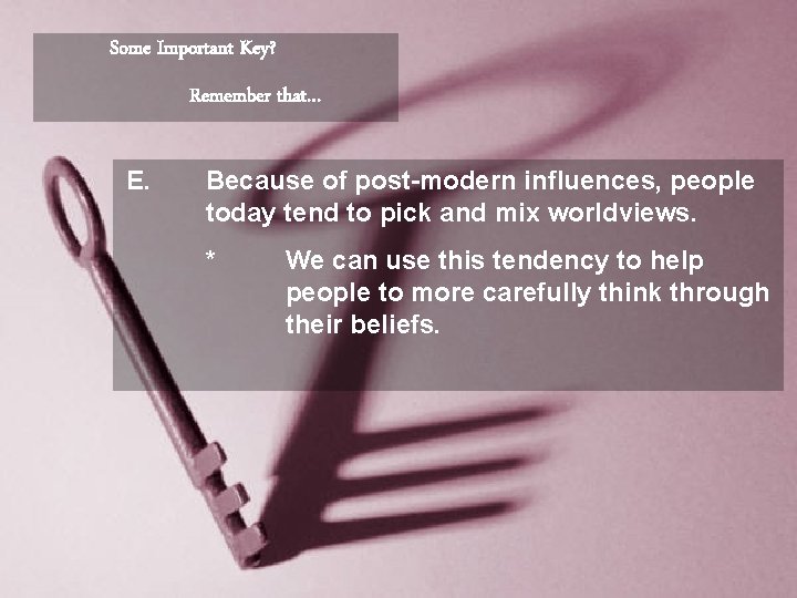 Some Important Key? Remember that… E. Because of post-modern influences, people today tend to