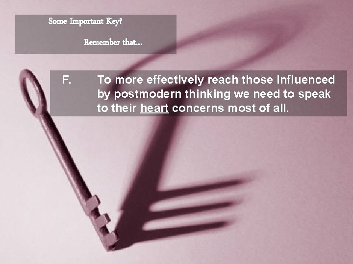 Some Important Key? Remember that… F. To more effectively reach those influenced by postmodern