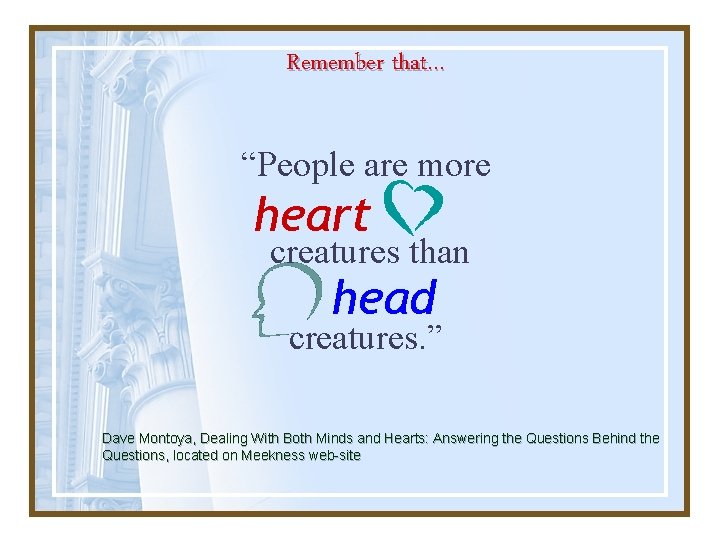 Remember that… “People are more heart creatures than head creatures. ” Dave Montoya, Dealing