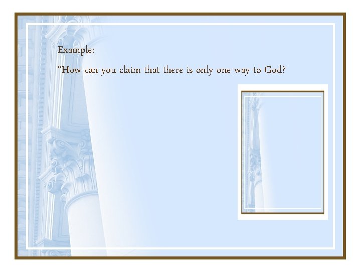 Example: “How can you claim that there is only one way to God? 