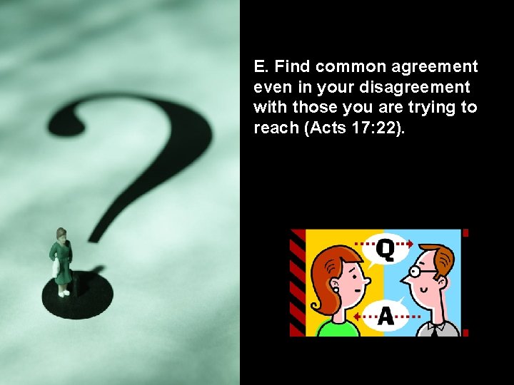 E. Find common agreement even in your disagreement with those you are trying to