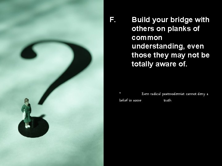F. Build your bridge with others on planks of common understanding, even those they