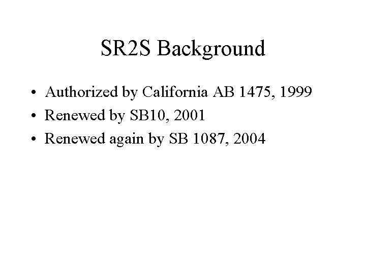 SR 2 S Background • Authorized by California AB 1475, 1999 • Renewed by