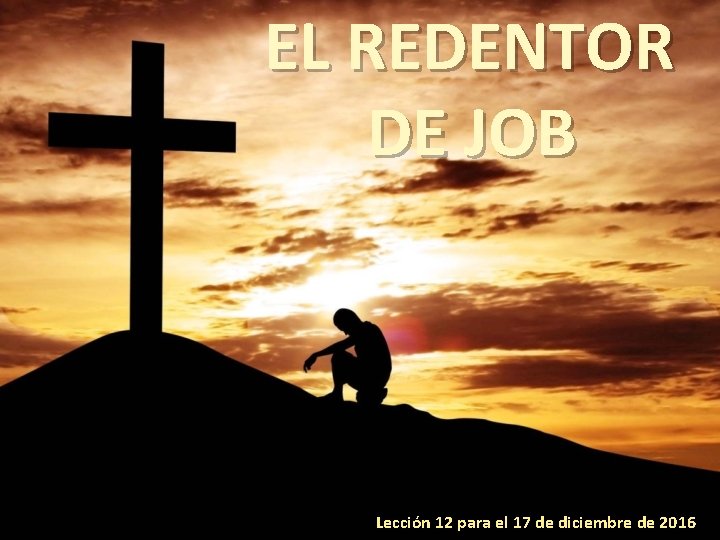 EL REDENTOR DE JOB Lección 12 para el 17 de diciembre de 2016 