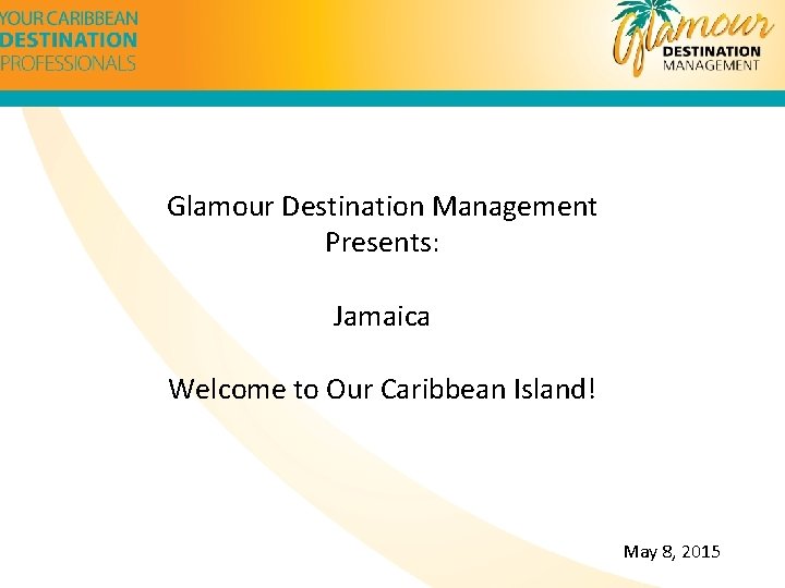 Glamour Destination Management Presents: Jamaica Welcome to Our Caribbean Island! May 8, 2015 
