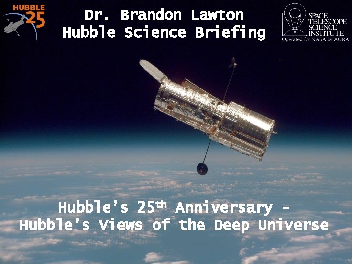 Dr. Brandon Lawton Hubble Science Briefing Hubble’s 25 th Anniversary Hubble’s Views of the