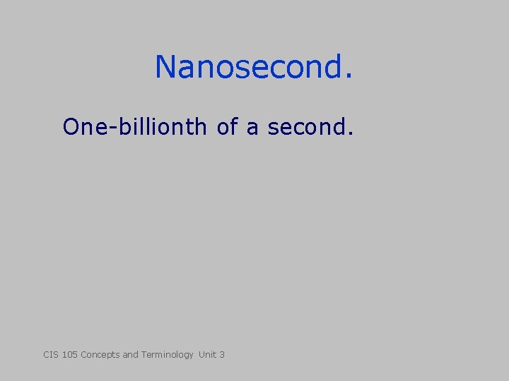 Nanosecond. One-billionth of a second. CIS 105 Concepts and Terminology Unit 3 