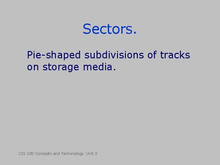 Sectors. Pie-shaped subdivisions of tracks on storage media. CIS 105 Concepts and Terminology Unit