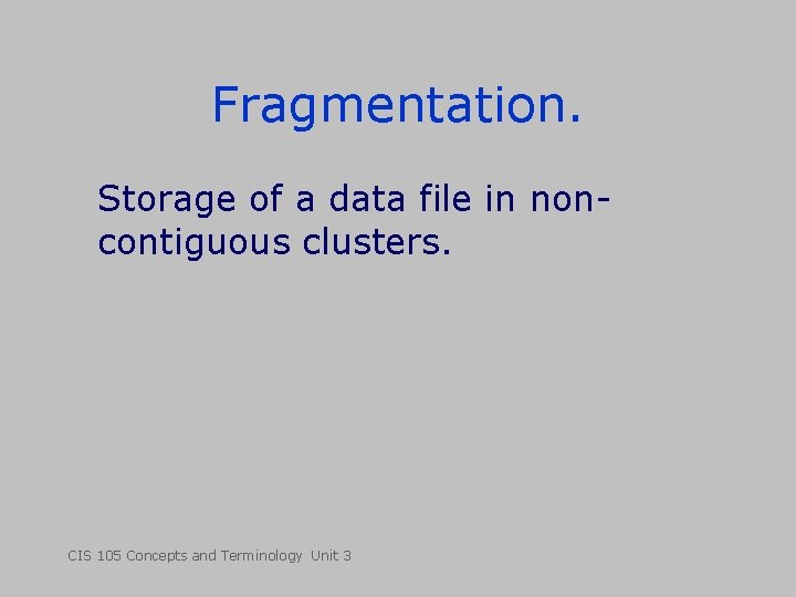 Fragmentation. Storage of a data file in noncontiguous clusters. CIS 105 Concepts and Terminology