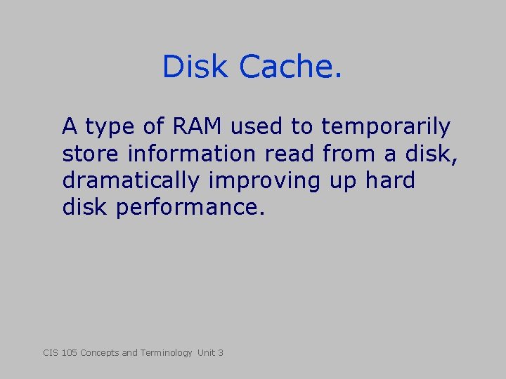 Disk Cache. A type of RAM used to temporarily store information read from a