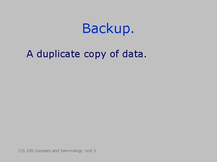 Backup. A duplicate copy of data. CIS 105 Concepts and Terminology Unit 3 