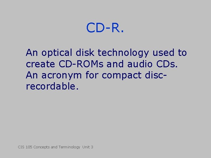 CD-R. An optical disk technology used to create CD-ROMs and audio CDs. An acronym