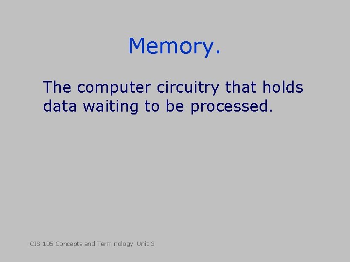 Memory. The computer circuitry that holds data waiting to be processed. CIS 105 Concepts