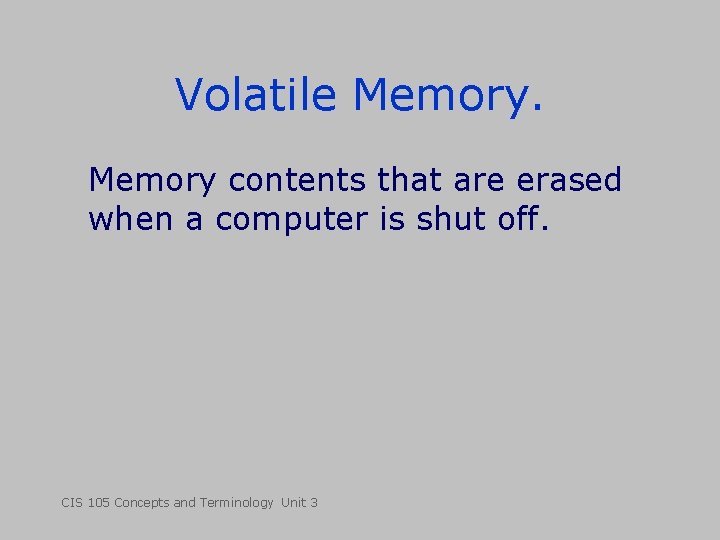 Volatile Memory contents that are erased when a computer is shut off. CIS 105