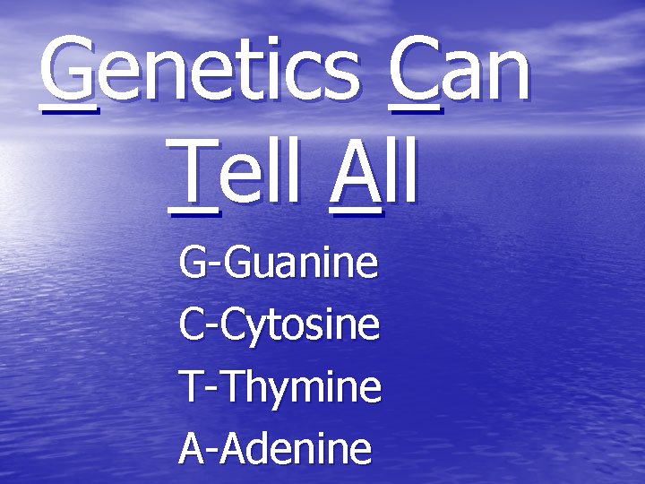 Genetics Can Tell All G-Guanine C-Cytosine T-Thymine A-Adenine 