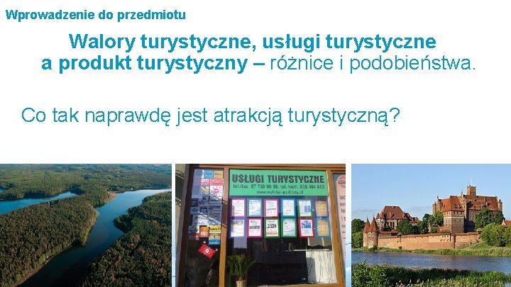 Wprowadzenie do przedmiotu Walory turystyczne, usługi turystyczne a produkt turystyczny – różnice i podobieństwa.