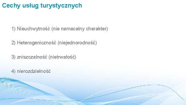 Cechy usług turystycznych 1) Nieuchwytność (nie namacalny charakter) 2) Heterogeniczność (niejednorodność) 3) zniszczalność (nietrwałość)