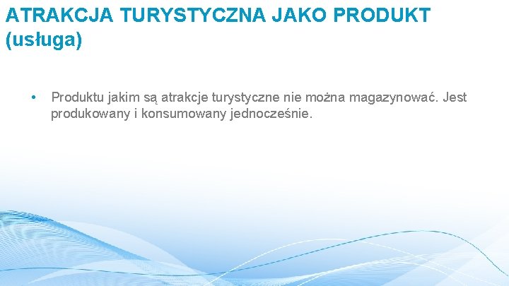 ATRAKCJA TURYSTYCZNA JAKO PRODUKT (usługa) • Produktu jakim są atrakcje turystyczne nie można magazynować.