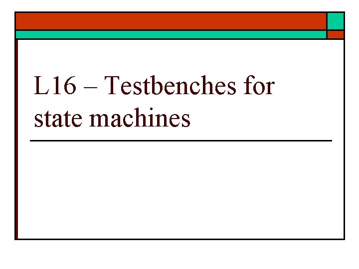 L 16 – Testbenches for state machines 