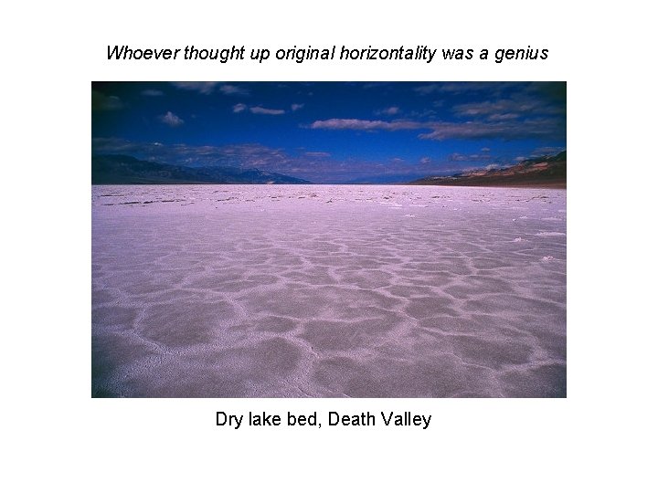Whoever thought up original horizontality was a genius Dry lake bed, Death Valley 