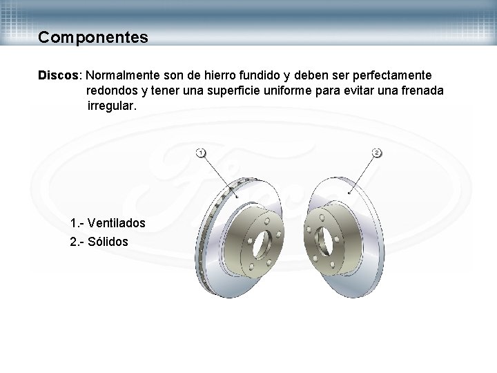 Componentes Discos: Normalmente son de hierro fundido y deben ser perfectamente redondos y tener