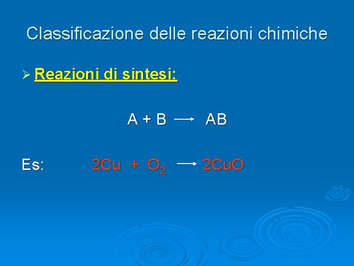 Classificazione delle reazioni chimiche Ø Reazioni di sintesi: A+B Es: 2 Cu + O