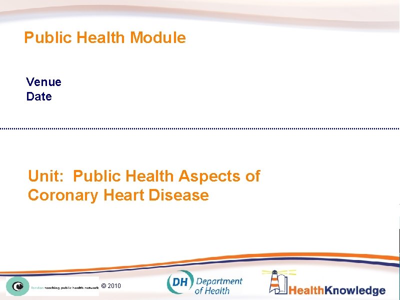 Public Health Module Venue Date Unit: Public Health Aspects of Coronary Heart Disease ©