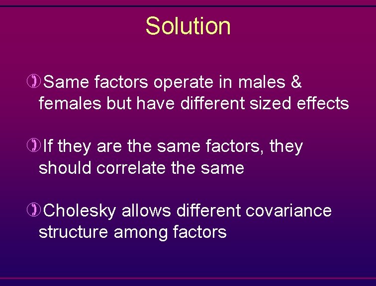 Solution )Same factors operate in males & females but have different sized effects )If