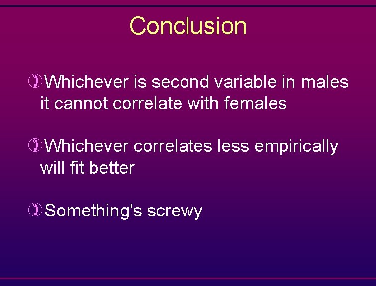 Conclusion )Whichever is second variable in males it cannot correlate with females )Whichever correlates