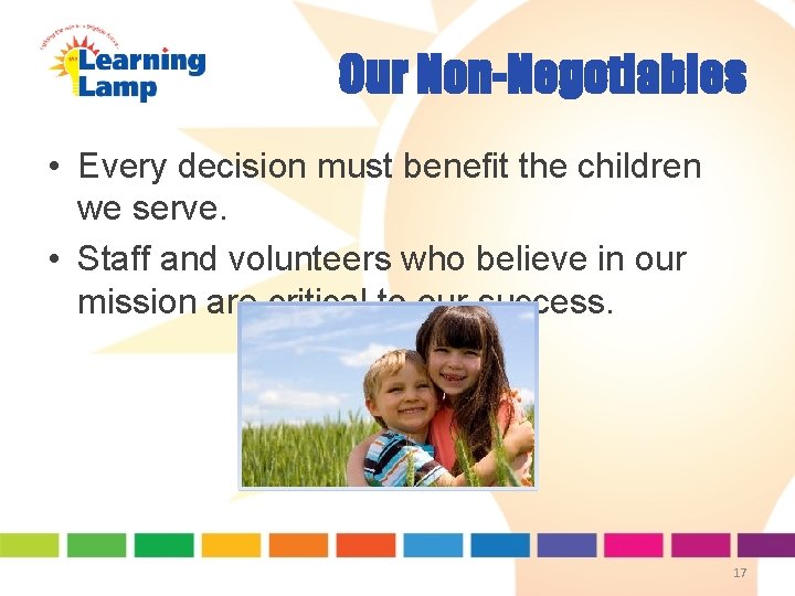 Our Non-Negotiables • Every decision must benefit the children we serve. • Staff and Our Non-Negotiables • Every decision must benefit the children we serve. • Staff and