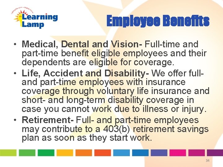 Employee Benefits • Medical, Dental and Vision- Full-time and part-time benefit eligible employees and Employee Benefits • Medical, Dental and Vision- Full-time and part-time benefit eligible employees and