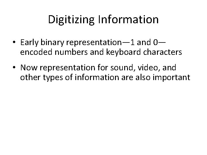 Digitizing Information • Early binary representation— 1 and 0— encoded numbers and keyboard characters