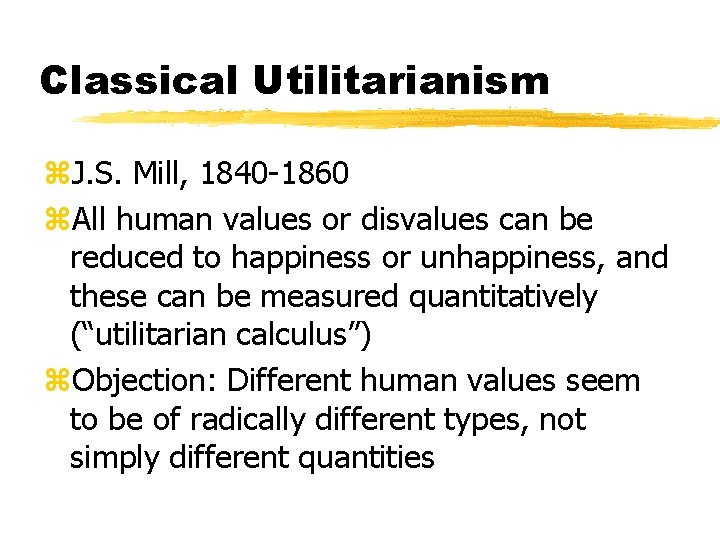 Classical Utilitarianism z. J. S. Mill, 1840 -1860 z. All human values or disvalues