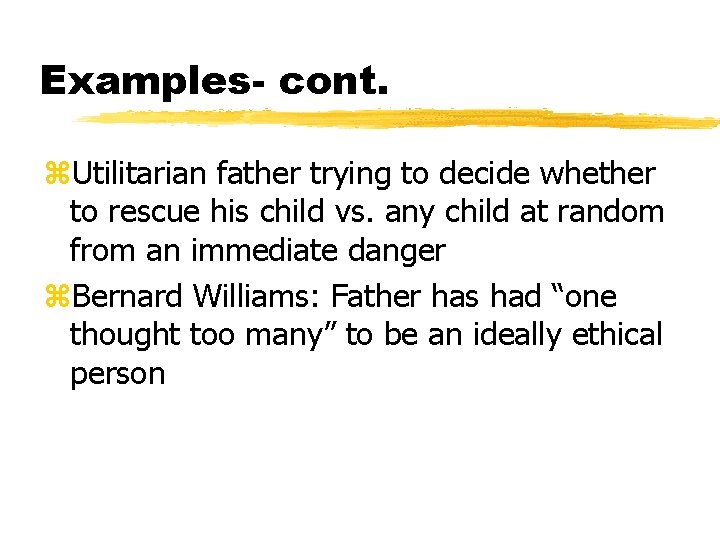 Examples- cont. z. Utilitarian father trying to decide whether to rescue his child vs.
