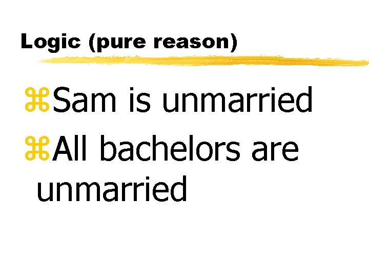 Logic (pure reason) z. Sam is unmarried z. All bachelors are unmarried 