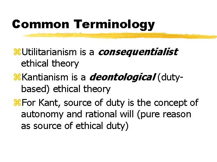 Common Terminology z. Utilitarianism is a consequentialist ethical theory z. Kantianism is a deontological