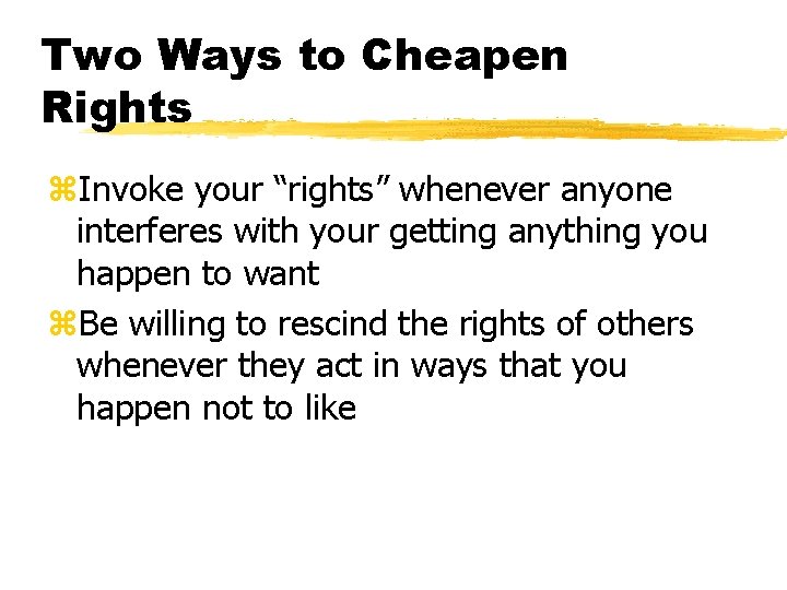 Two Ways to Cheapen Rights z. Invoke your “rights” whenever anyone interferes with your