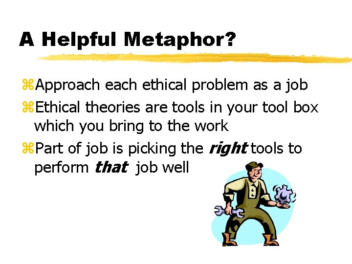 A Helpful Metaphor? z. Approach ethical problem as a job z. Ethical theories are