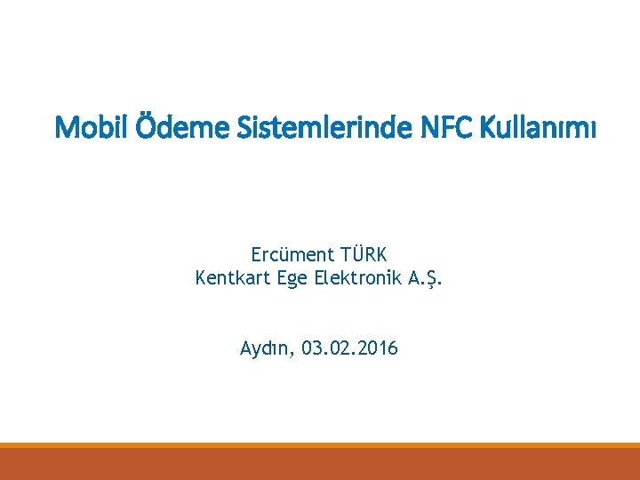 Mobil Ödeme Sistemlerinde NFC Kullanımı Ercüment TÜRK Kentkart Ege Elektronik A. Ş. Aydın, 03.