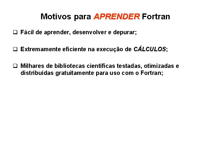 Motivos para APRENDER Fortran q Fácil de aprender, desenvolver e depurar; q Extremamente eficiente Motivos para APRENDER Fortran q Fácil de aprender, desenvolver e depurar; q Extremamente eficiente