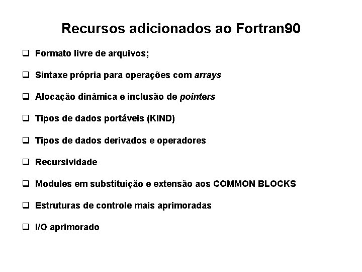 Recursos adicionados ao Fortran 90 q Formato livre de arquivos; q Sintaxe própria para Recursos adicionados ao Fortran 90 q Formato livre de arquivos; q Sintaxe própria para