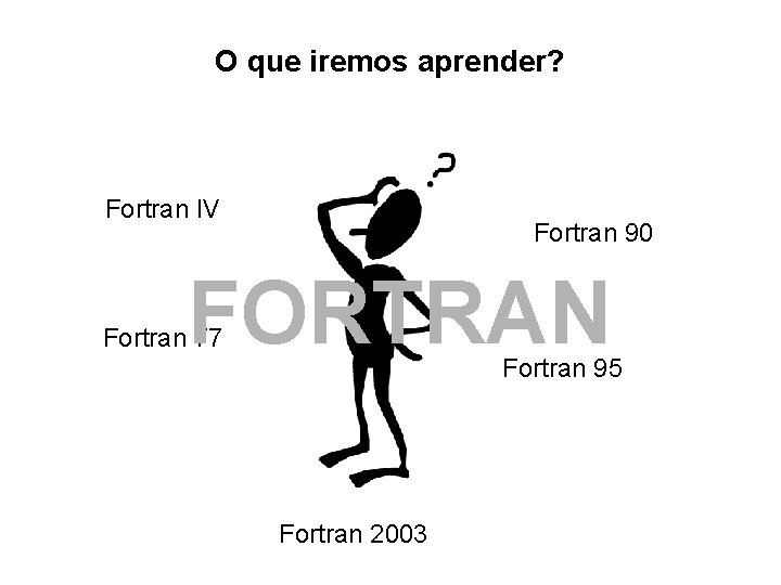O que iremos aprender? Fortran IV Fortran 90 FORTRAN Fortran 77 Fortran 95 Fortran O que iremos aprender? Fortran IV Fortran 90 FORTRAN Fortran 77 Fortran 95 Fortran