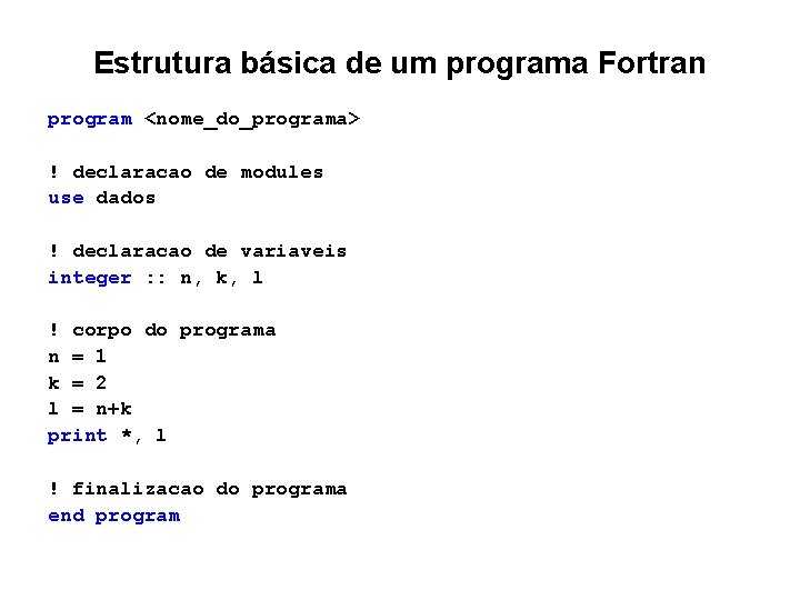 Estrutura básica de um programa Fortran program <nome_do_programa> ! declaracao de modules use dados Estrutura básica de um programa Fortran program <nome_do_programa> ! declaracao de modules use dados