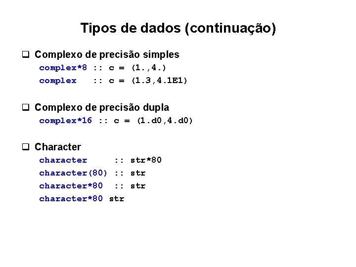 Tipos de dados (continuação) q Complexo de precisão simples complex*8 : : c = Tipos de dados (continuação) q Complexo de precisão simples complex*8 : : c =