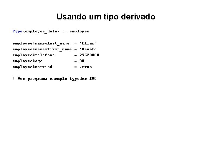 Usando um tipo derivado Type(employee_data) : : employee%name%last_name employee%name%first_name employee%telefone employee%age employee%married = = Usando um tipo derivado Type(employee_data) : : employee%name%last_name employee%name%first_name employee%telefone employee%age employee%married = =