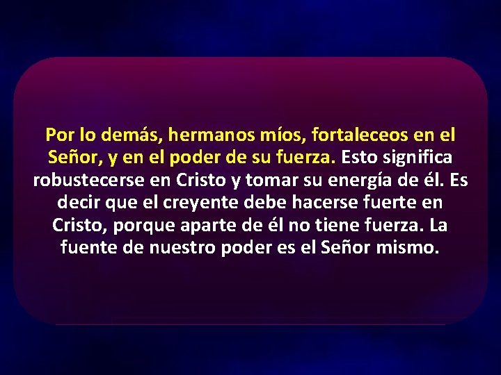 Por lo demás, hermanos míos, fortaleceos en el Señor, y en el poder de